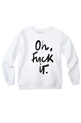 OH FUCK IT sweatshirt